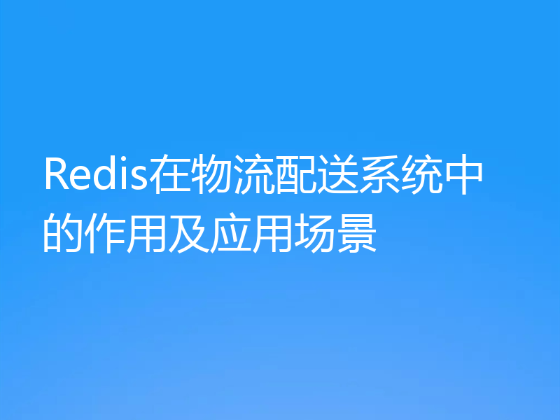 Redis在物流配送系统中的作用及应用场景