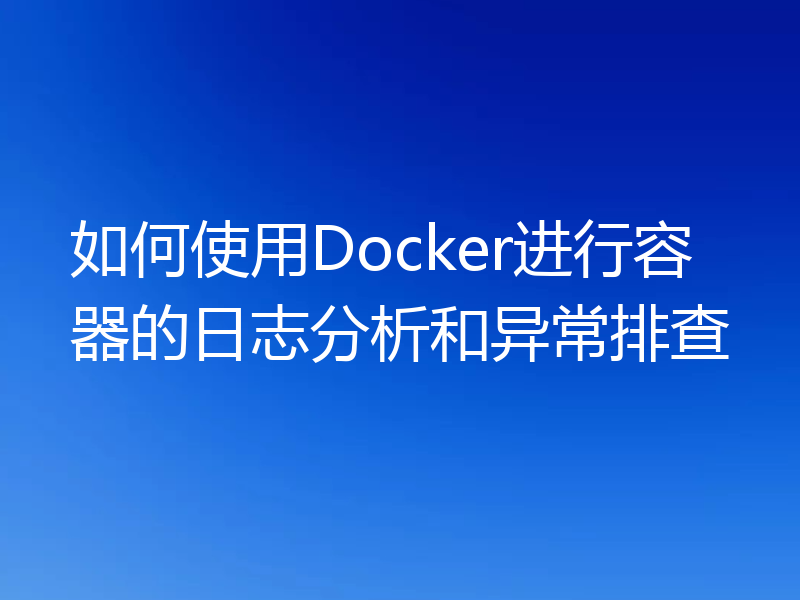 如何使用Docker进行容器的日志分析和异常排查