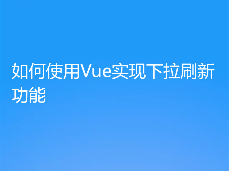 如何使用Vue实现下拉刷新功能