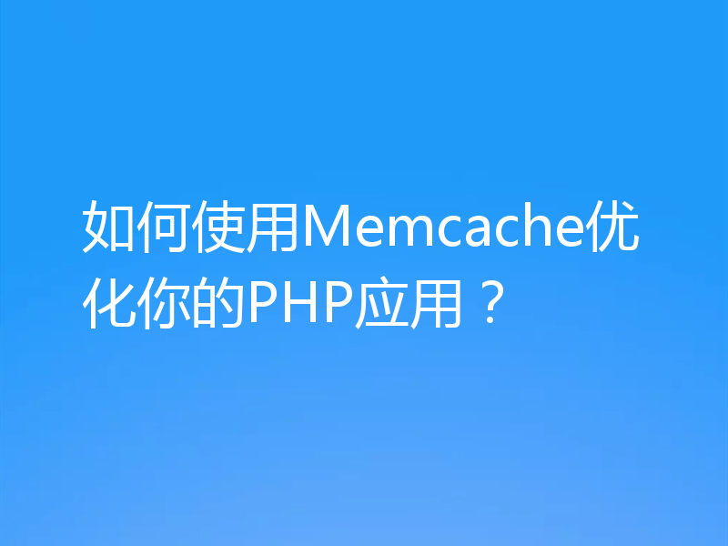 如何使用Memcache优化你的PHP应用？