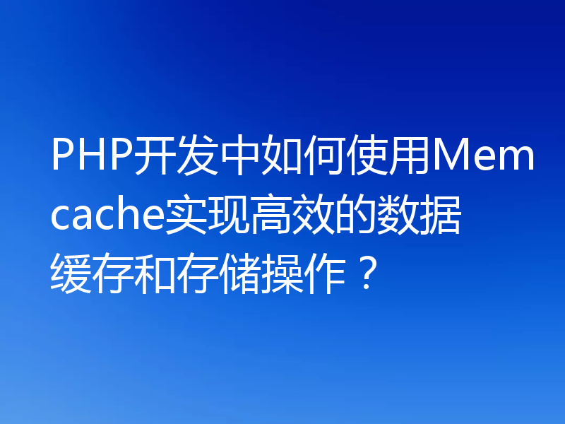 PHP开发中如何使用Memcache实现高效的数据缓存和存储操作？