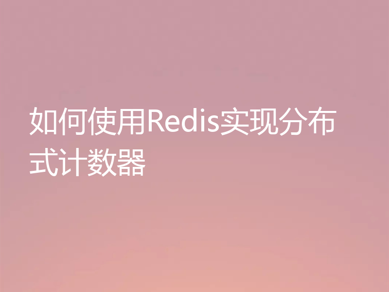如何使用Redis实现分布式计数器