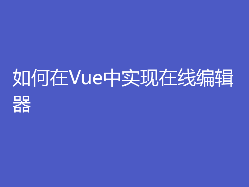 如何在Vue中实现在线编辑器