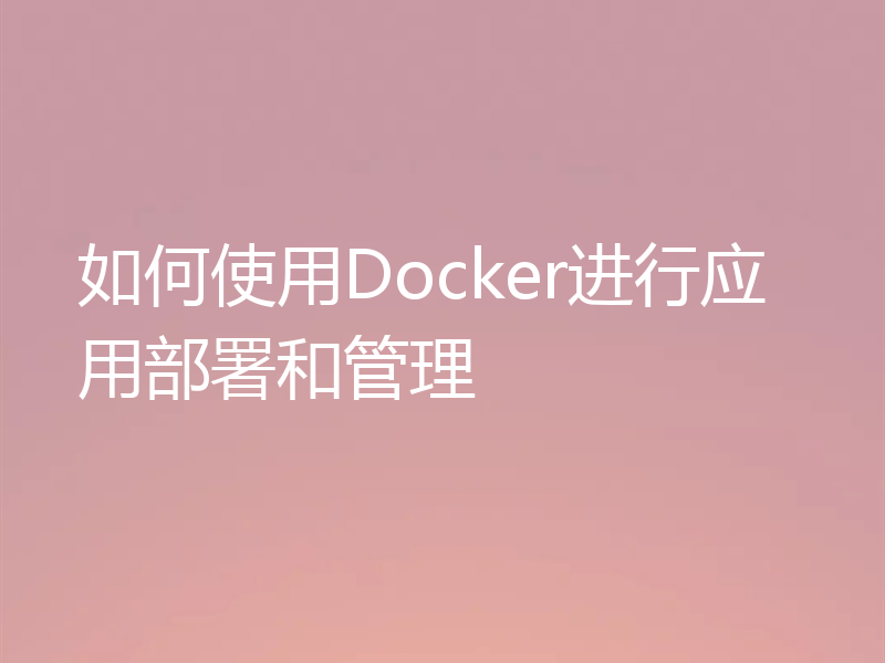 如何使用Docker进行应用部署和管理
