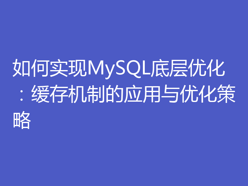 如何实现MySQL底层优化：缓存机制的应用与优化策略