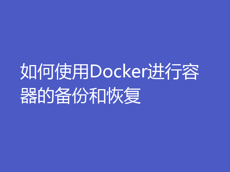 如何使用Docker进行容器的备份和恢复