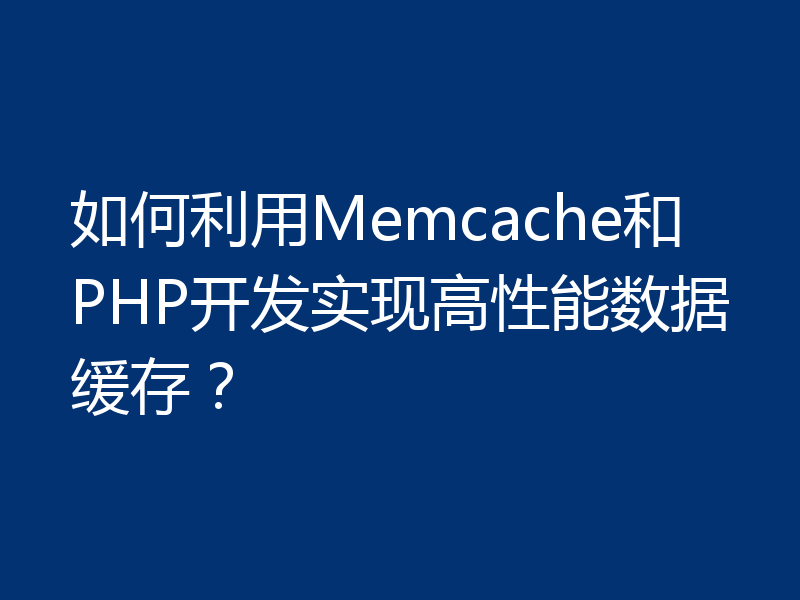 如何利用Memcache和PHP开发实现高性能数据缓存？