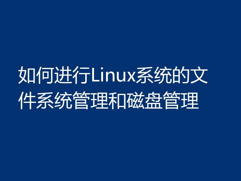 如何进行Linux系统的文件系统管理和磁盘管理