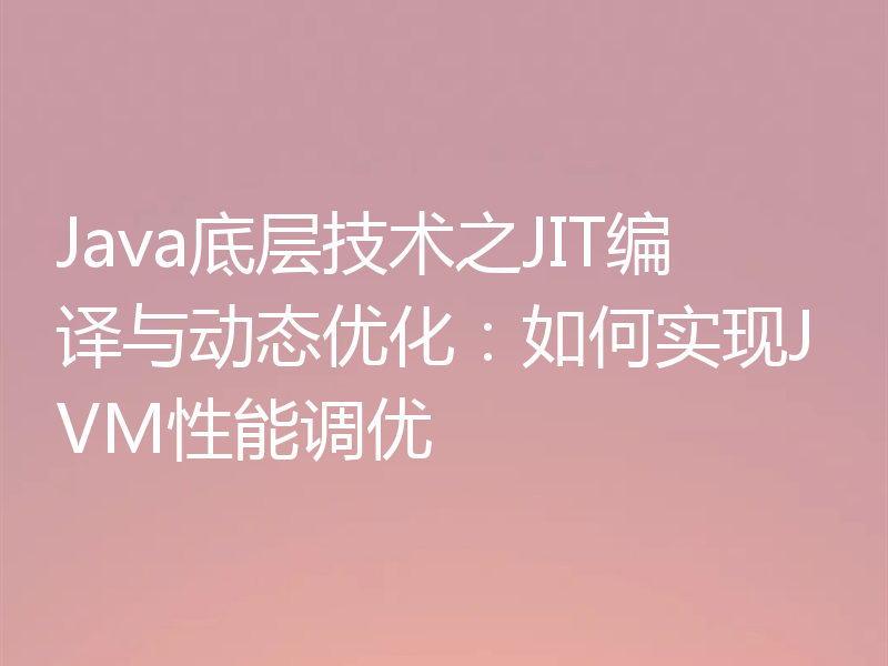 Java底层技术之JIT编译与动态优化：如何实现JVM性能调优