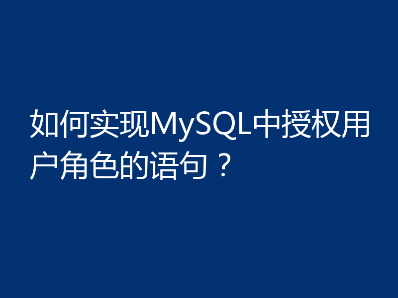 如何实现MySQL中授权用户角色的语句？