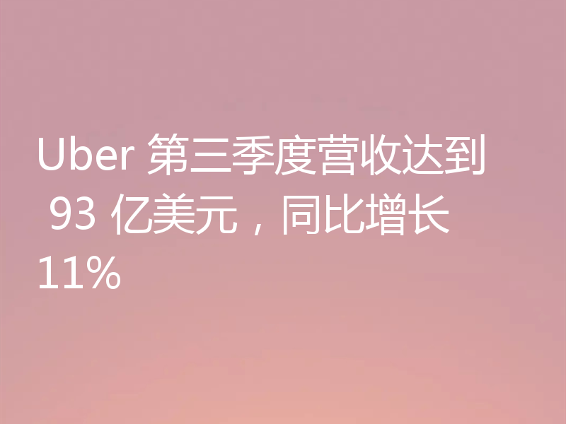 Uber 第三季度营收达到 93 亿美元，同比增长11%