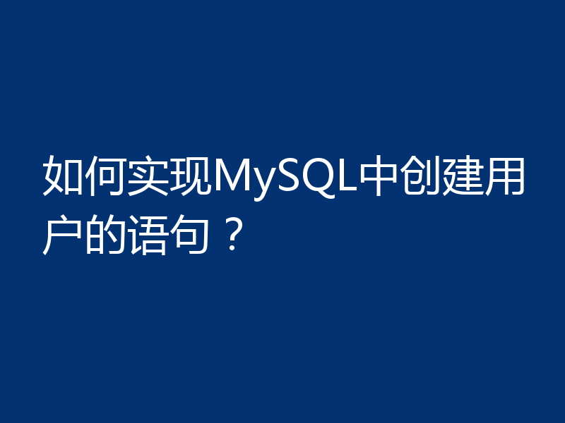 如何实现MySQL中创建用户的语句？