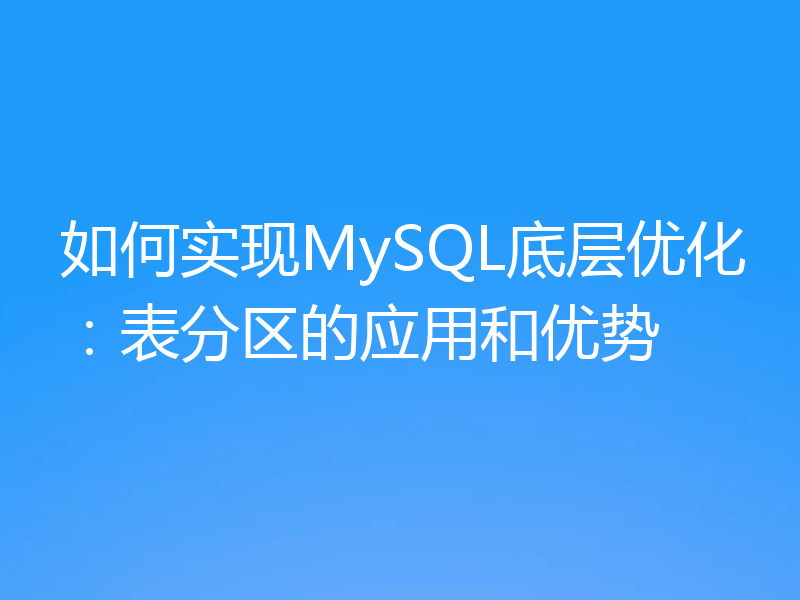 如何实现MySQL底层优化：表分区的应用和优势