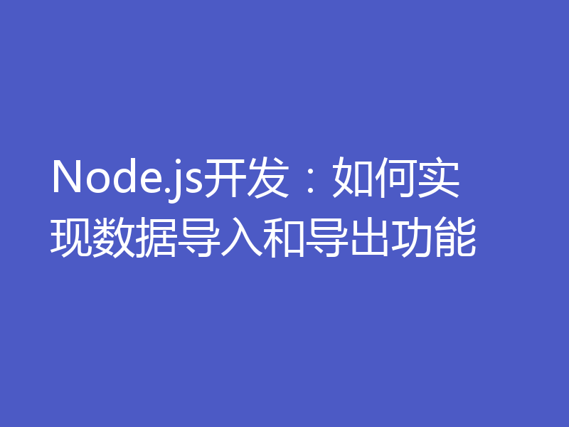 Node.js开发：如何实现数据导入和导出功能