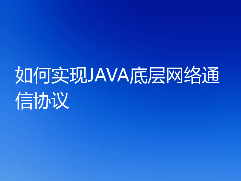 如何实现JAVA底层网络通信协议