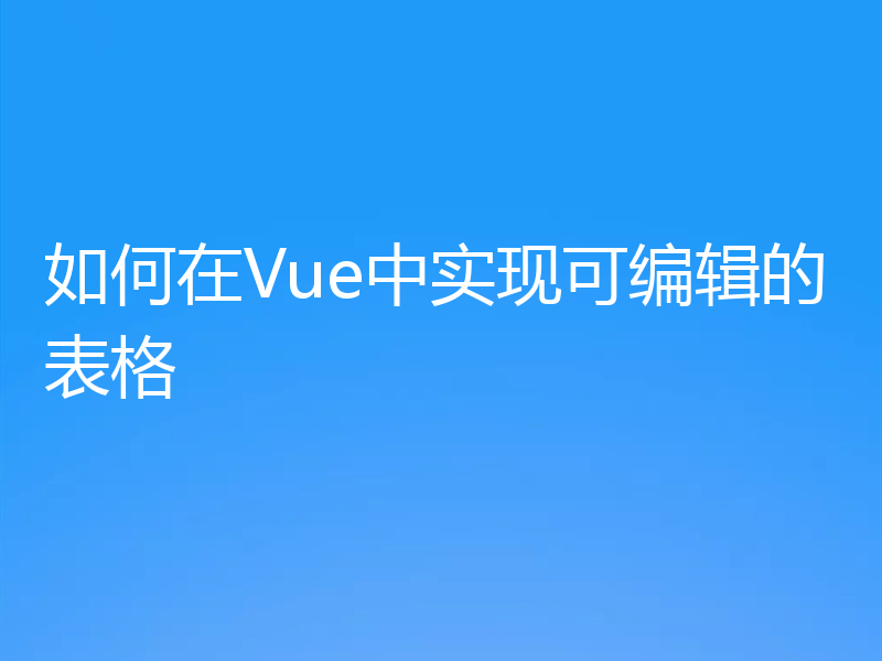 如何在Vue中实现可编辑的表格