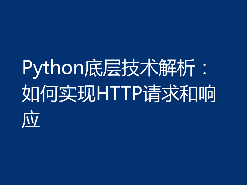 Python底层技术解析：如何实现HTTP请求和响应