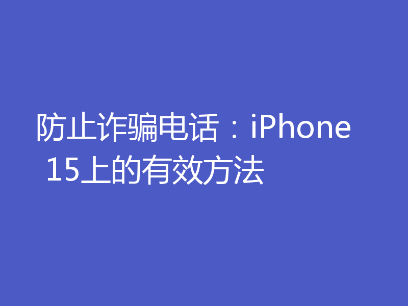 防止诈骗电话：iPhone 15上的有效方法