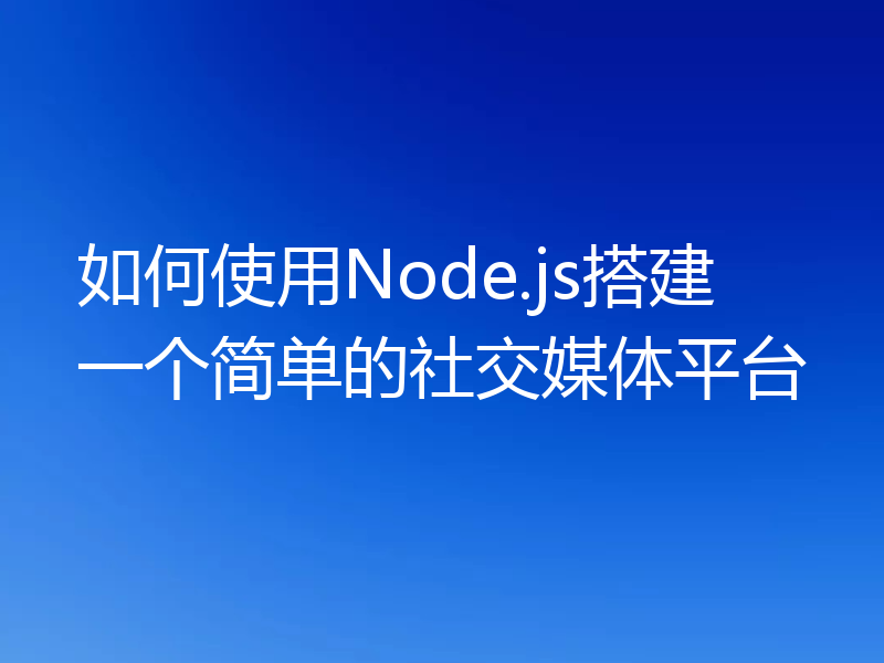 如何使用Node.js搭建一个简单的社交媒体平台