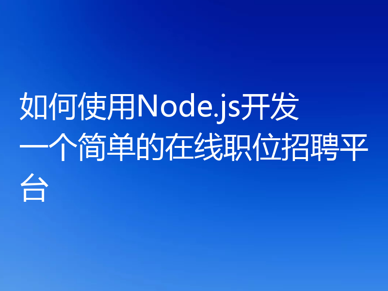 如何使用Node.js开发一个简单的在线职位招聘平台