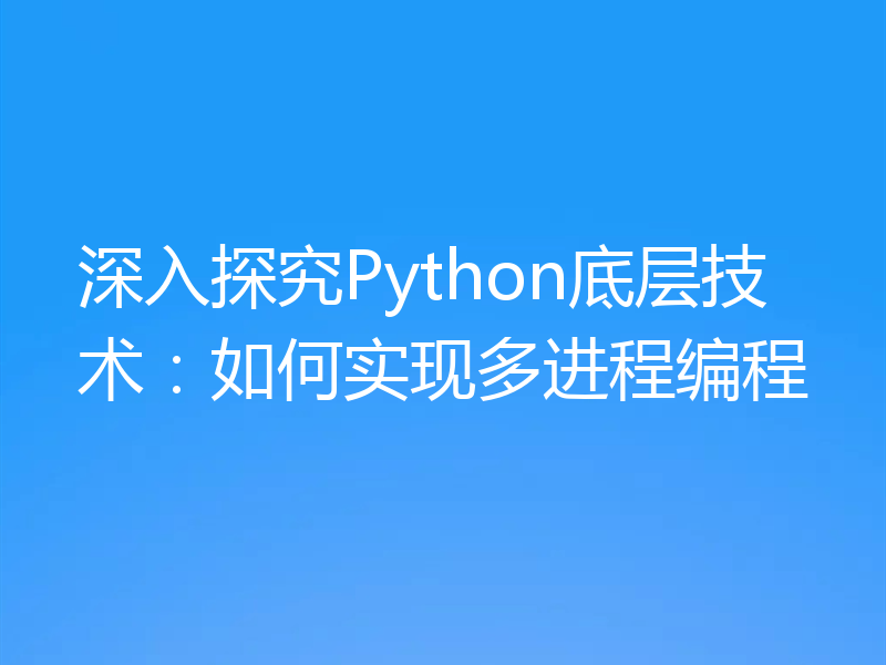 深入探究Python底层技术：如何实现多进程编程