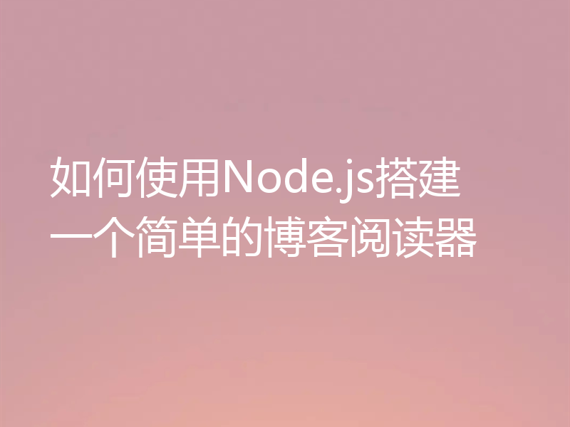 如何使用Node.js搭建一个简单的博客阅读器