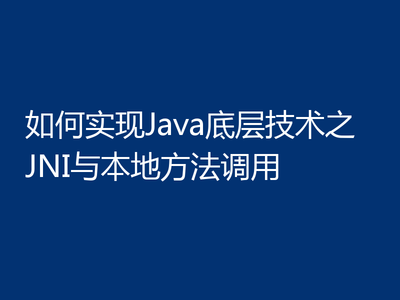 如何实现Java底层技术之JNI与本地方法调用