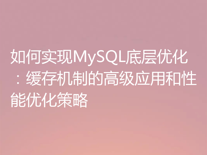 如何实现MySQL底层优化：缓存机制的高级应用和性能优化策略