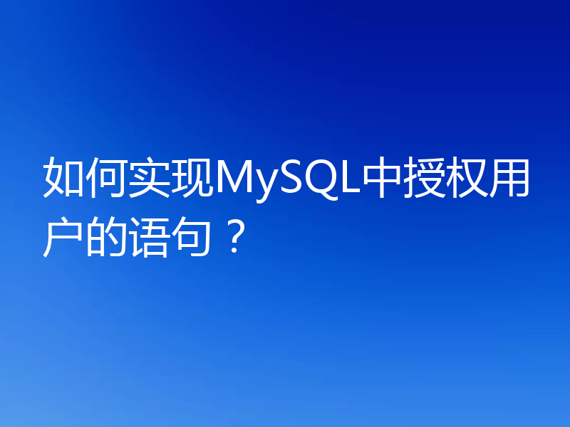 如何实现MySQL中授权用户的语句？