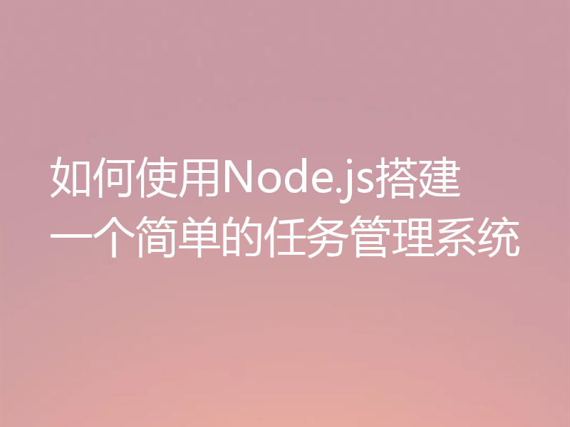 如何使用Node.js搭建一个简单的任务管理系统