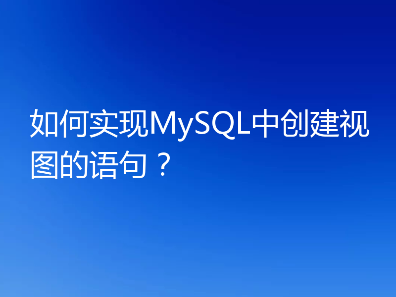 如何实现MySQL中创建视图的语句？