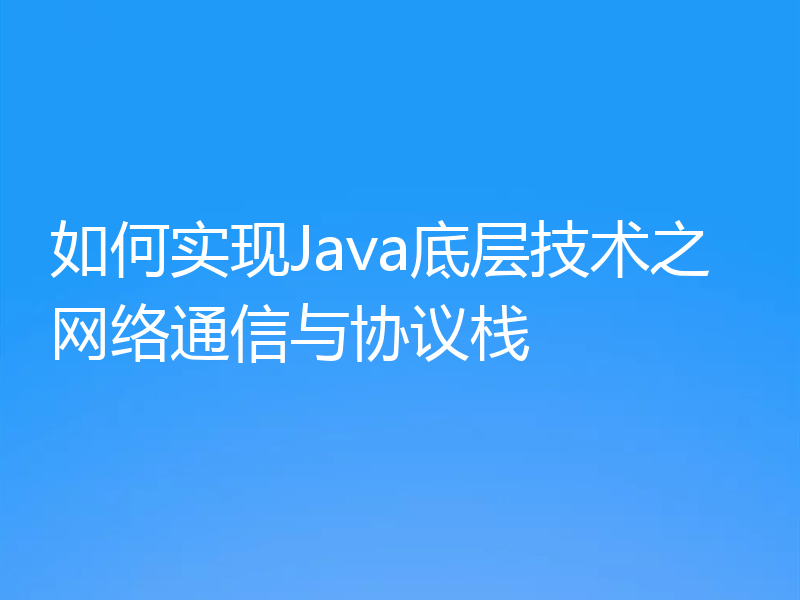 如何实现Java底层技术之网络通信与协议栈