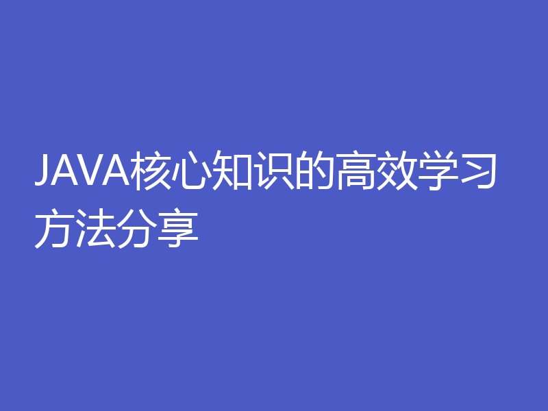 JAVA核心知识的高效学习方法分享