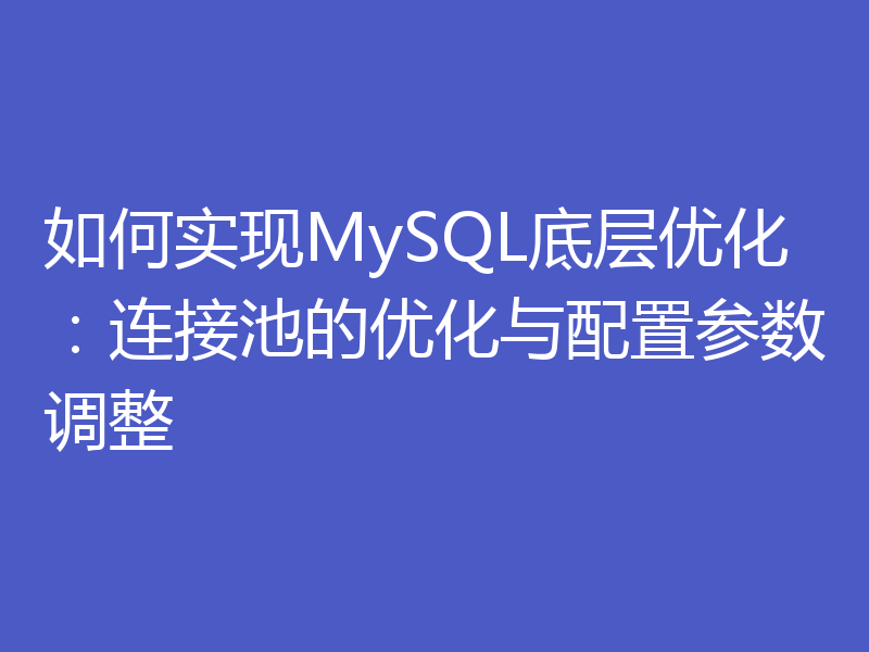 如何实现MySQL底层优化：连接池的优化与配置参数调整