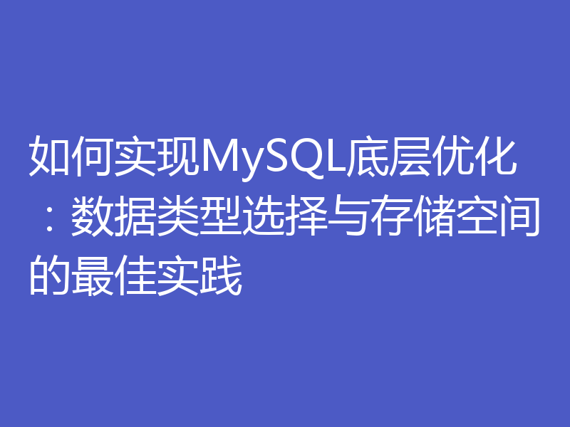如何实现MySQL底层优化：数据类型选择与存储空间的最佳实践