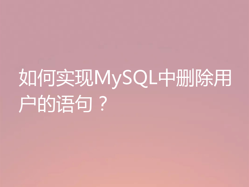 如何实现MySQL中删除用户的语句？