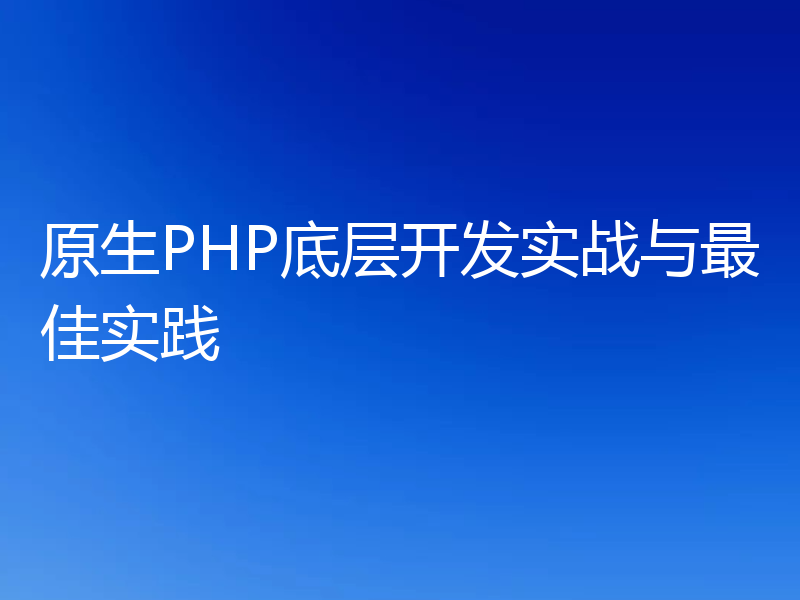 原生PHP底层开发实战与最佳实践