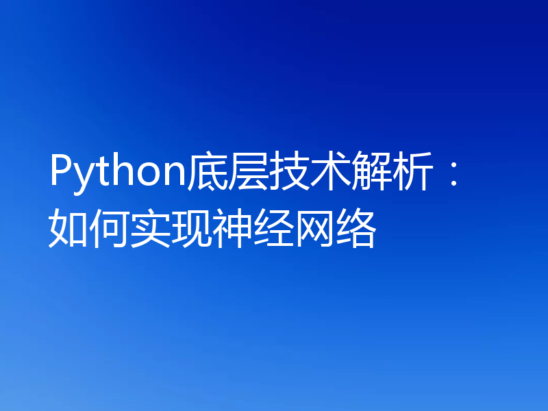Python底层技术解析：如何实现神经网络