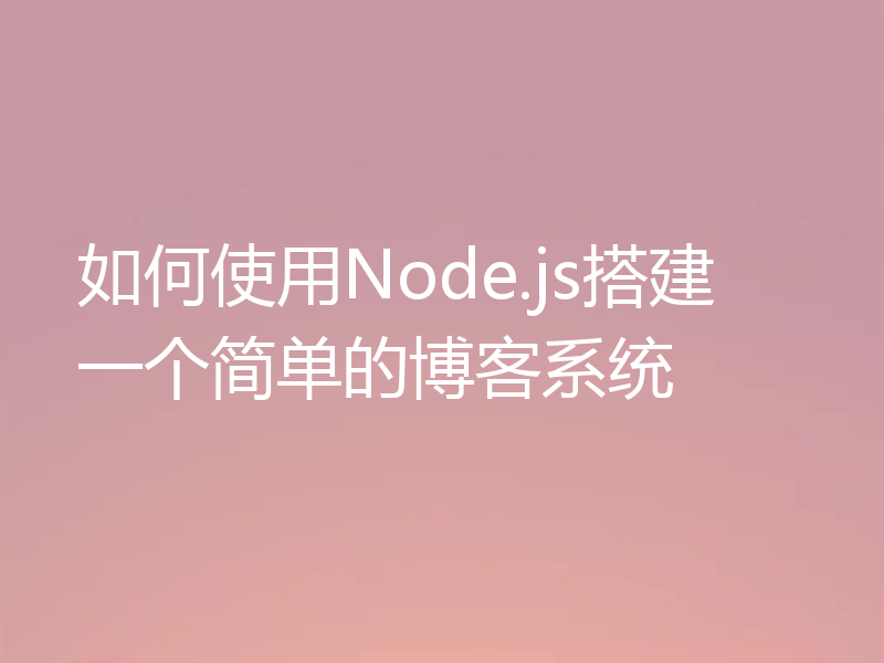 如何使用Node.js搭建一个简单的博客系统