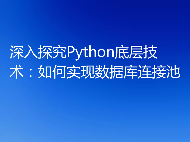 深入探究Python底层技术：如何实现数据库连接池