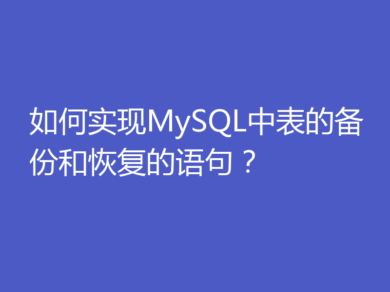 如何实现MySQL中表的备份和恢复的语句？