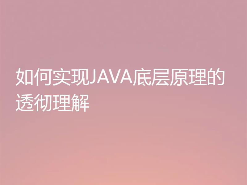 如何实现JAVA底层原理的透彻理解