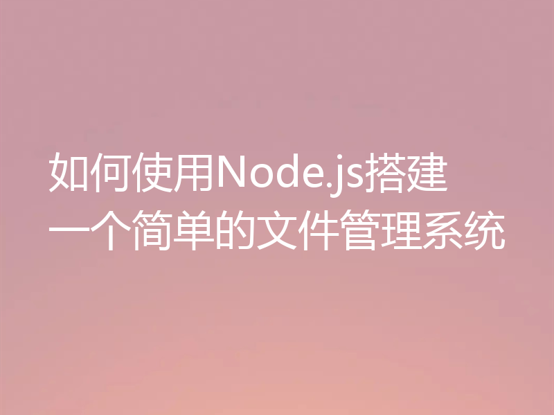 如何使用Node.js搭建一个简单的文件管理系统