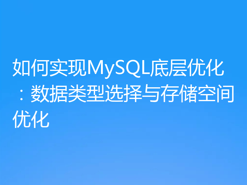 如何实现MySQL底层优化：数据类型选择与存储空间优化