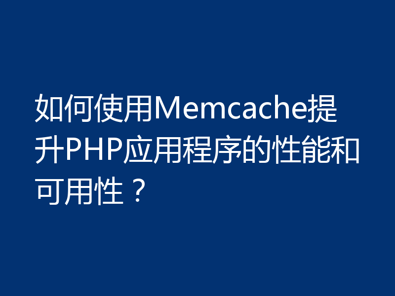 如何使用Memcache提升PHP应用程序的性能和可用性？