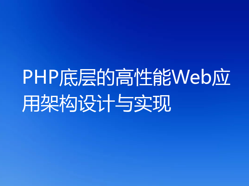 PHP底层的高性能Web应用架构设计与实现