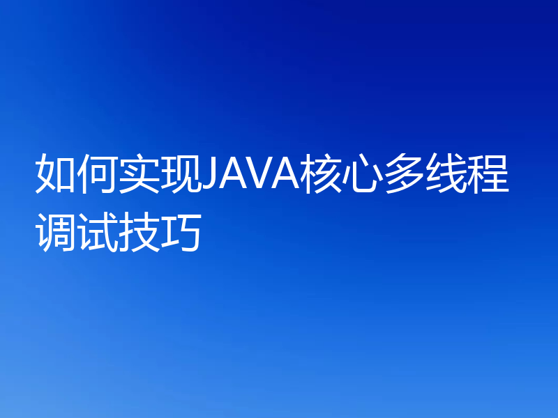 如何实现JAVA核心多线程调试技巧