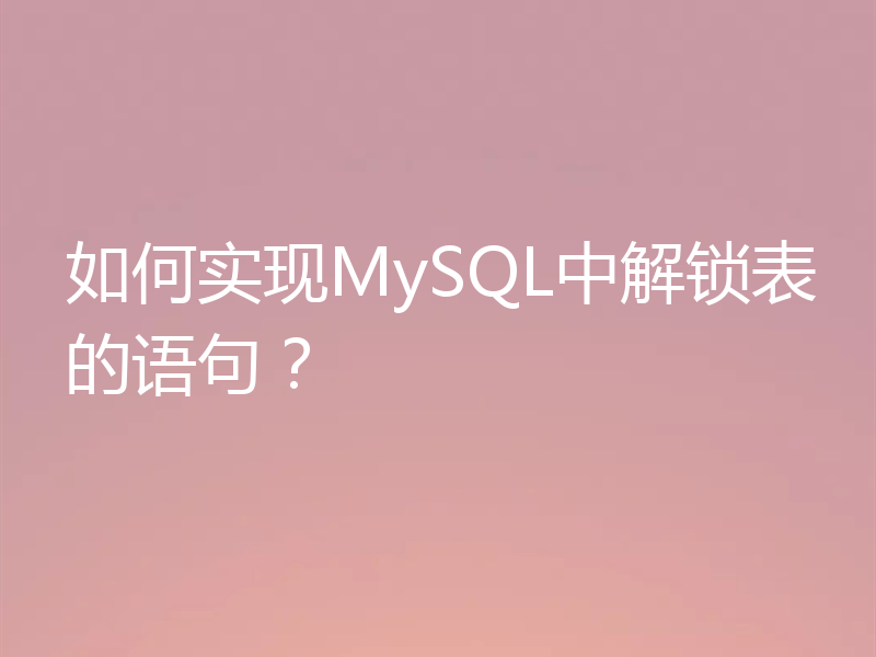 如何实现MySQL中解锁表的语句？