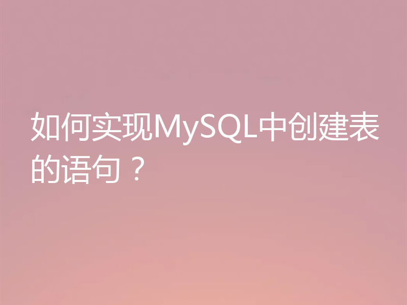 如何实现MySQL中创建表的语句？