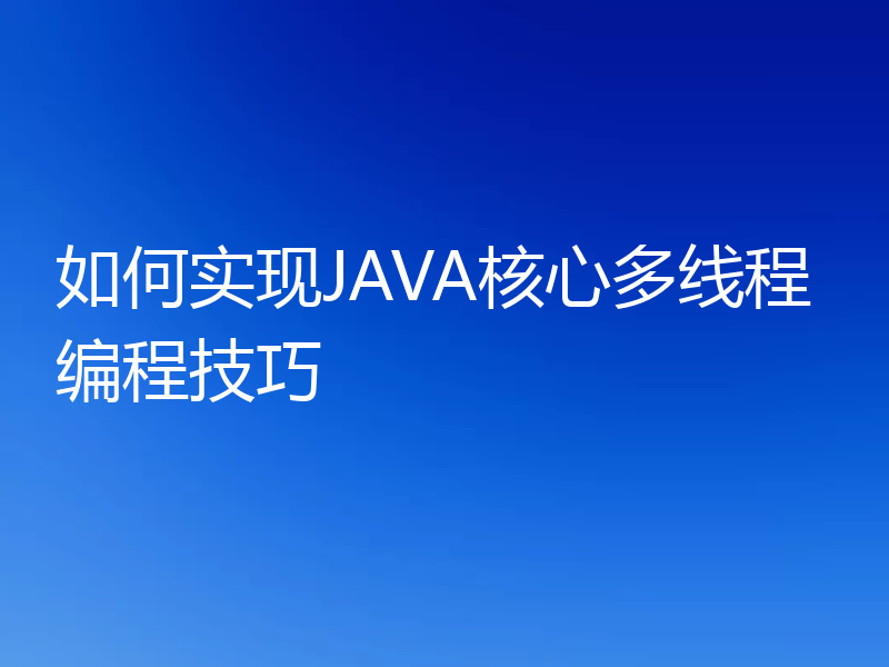 如何实现JAVA核心多线程编程技巧